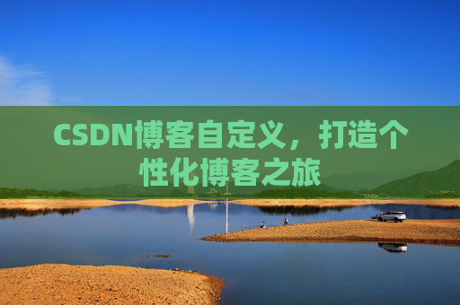 CSDN博客自定义,打造个性化博客之旅