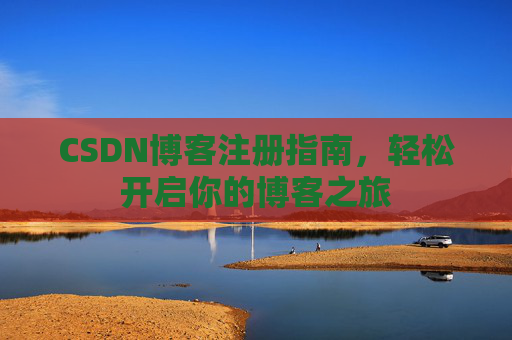 CSDN博客注册指南，轻松开启你的博客之旅